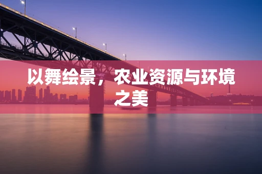 以舞绘景，农业资源与环境之美