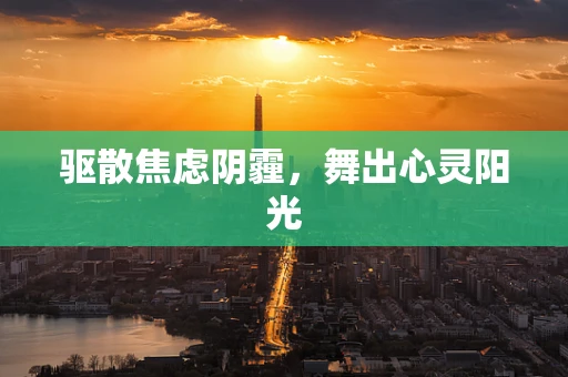 驱散焦虑阴霾，舞出心灵阳光