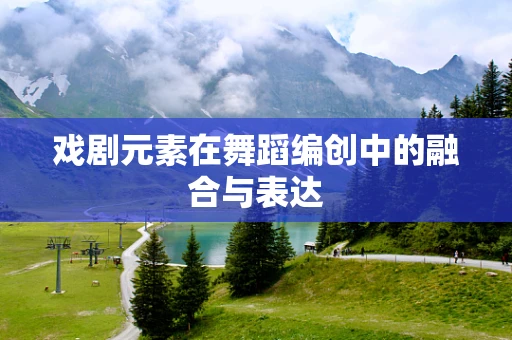 戏剧元素在舞蹈编创中的融合与表达