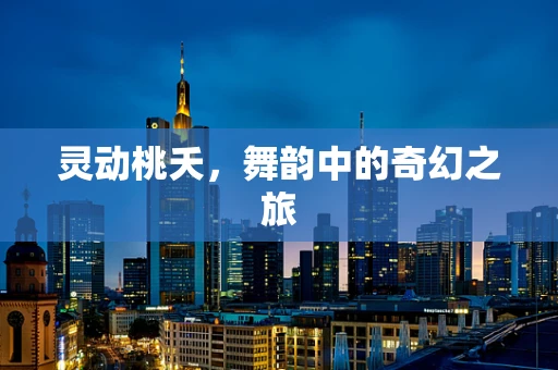 灵动桃夭，舞韵中的奇幻之旅
