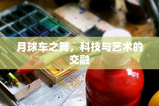 月球车之舞，科技与艺术的交融