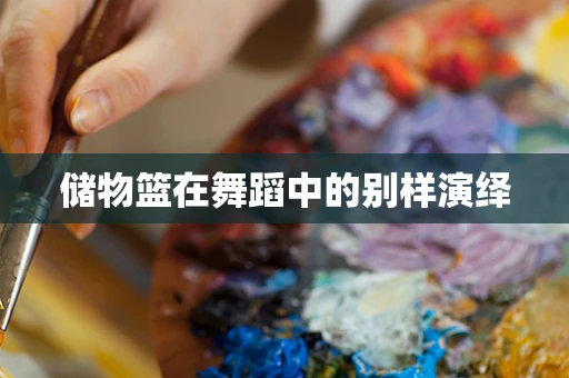 储物篮在舞蹈中的别样演绎