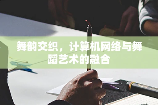 舞韵交织，计算机网络与舞蹈艺术的融合