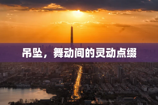 吊坠，舞动间的灵动点缀
