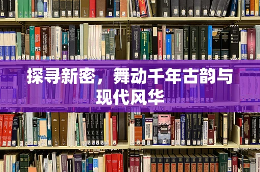 探寻新密，舞动千年古韵与现代风华