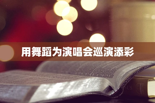 用舞蹈为演唱会巡演添彩