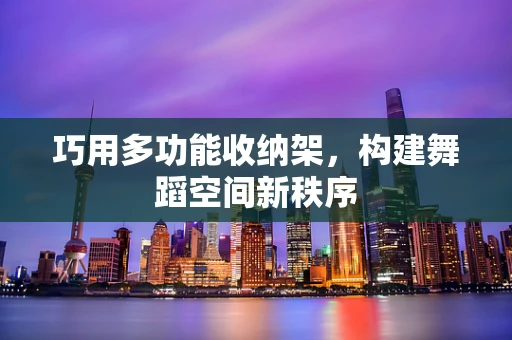 巧用多功能收纳架，构建舞蹈空间新秩序
