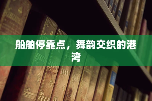 船舶停靠点，舞韵交织的港湾