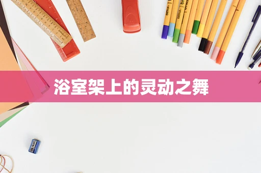 浴室架上的灵动之舞
