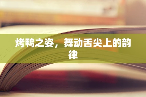 烤鸭之姿，舞动舌尖上的韵律