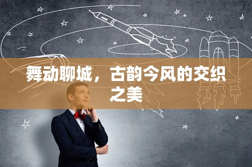 舞动聊城，古韵今风的交织之美