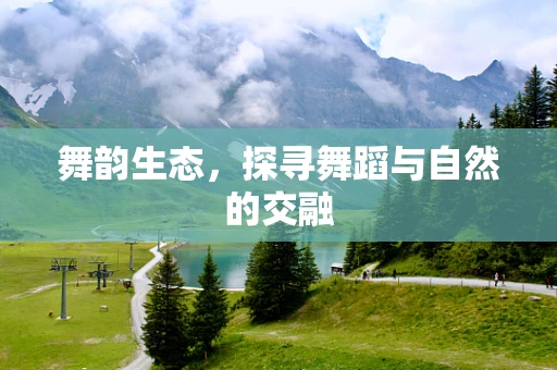 舞韵生态，探寻舞蹈与自然的交融