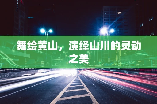 舞绘黄山，演绎山川的灵动之美