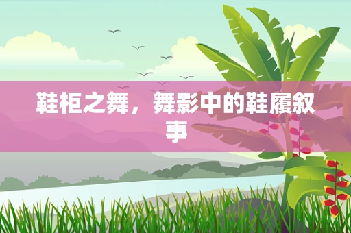 鞋柜之舞，舞影中的鞋履叙事