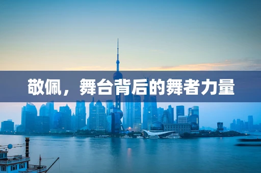 敬佩，舞台背后的舞者力量