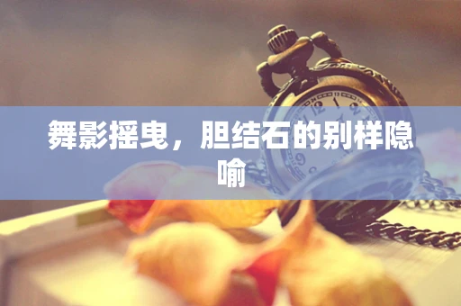 舞影摇曳，胆结石的别样隐喻
