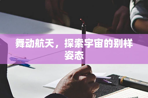 舞动航天，探索宇宙的别样姿态