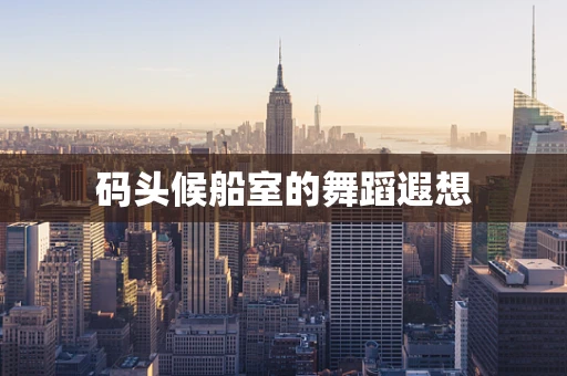 码头候船室的舞蹈遐想