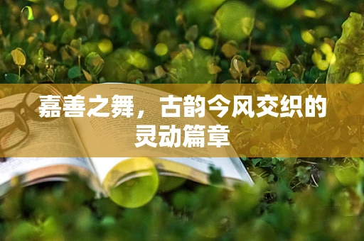 嘉善之舞，古韵今风交织的灵动篇章