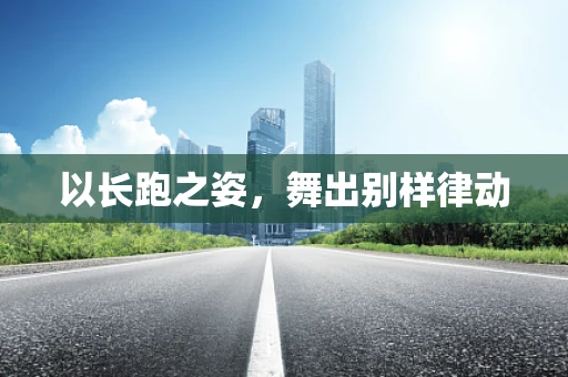 以长跑之姿，舞出别样律动
