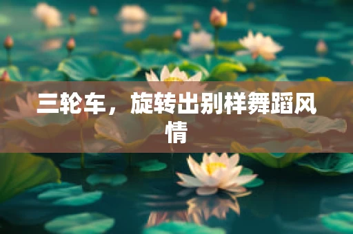 三轮车，旋转出别样舞蹈风情