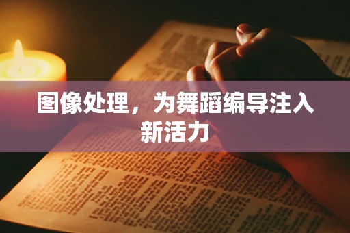 图像处理，为舞蹈编导注入新活力