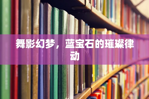 舞影幻梦，蓝宝石的璀璨律动