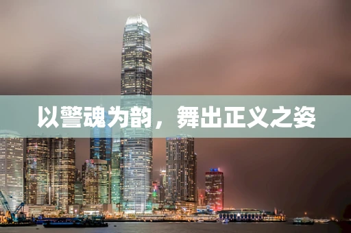 以警魂为韵，舞出正义之姿