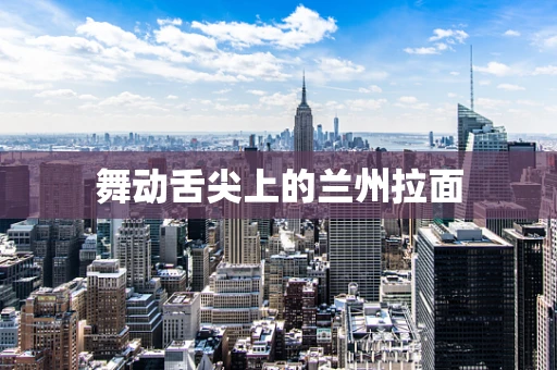 舞动舌尖上的兰州拉面