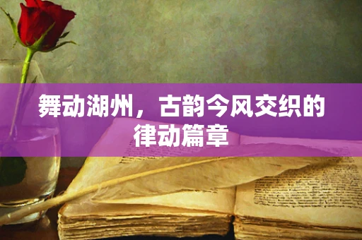 舞动湖州，古韵今风交织的律动篇章