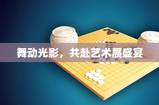 舞动光影，共赴艺术展盛宴