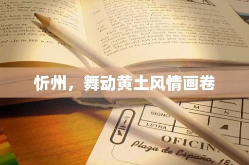 忻州，舞动黄土风情画卷