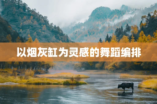 以烟灰缸为灵感的舞蹈编排