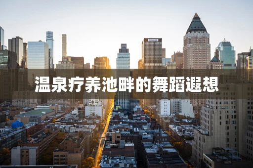温泉疗养池畔的舞蹈遐想