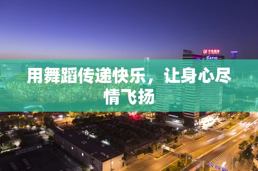 用舞蹈传递快乐，让身心尽情飞扬