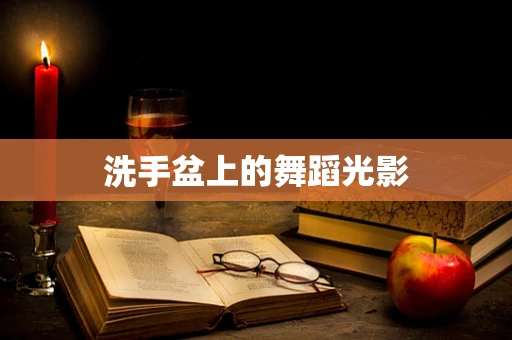 洗手盆上的舞蹈光影