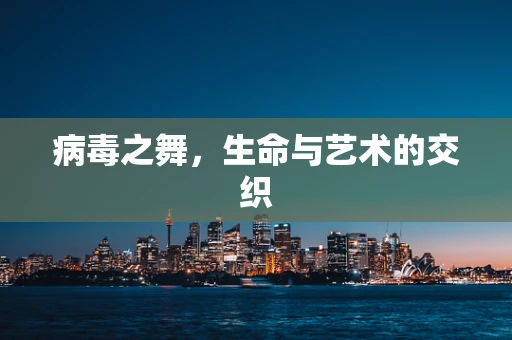 病毒之舞，生命与艺术的交织