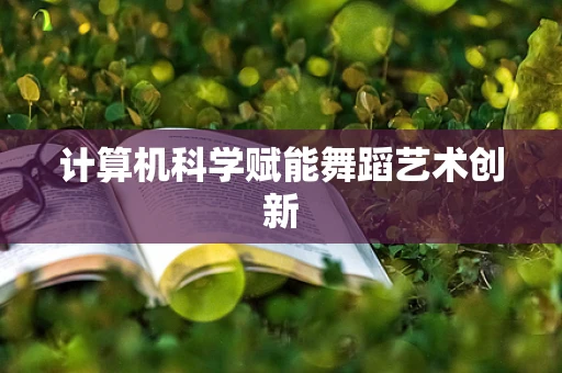 计算机科学赋能舞蹈艺术创新