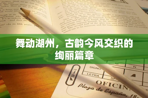 舞动湖州，古韵今风交织的绚丽篇章