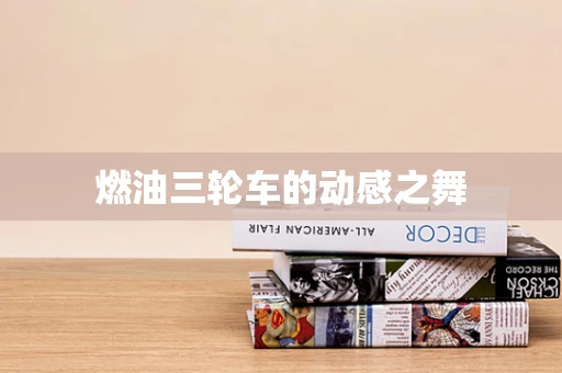 燃油三轮车的动感之舞