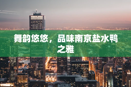 舞韵悠悠，品味南京盐水鸭之雅