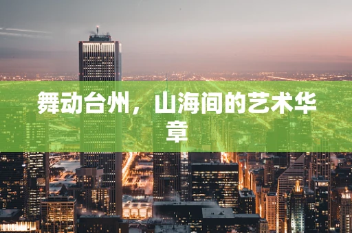 舞动台州，山海间的艺术华章
