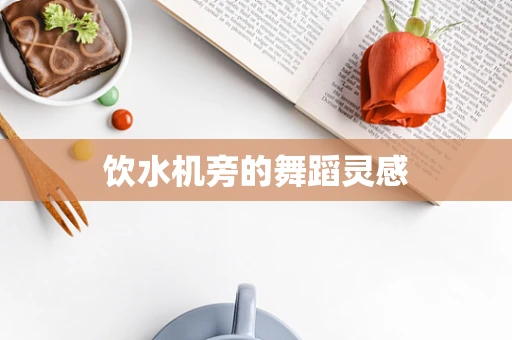 饮水机旁的舞蹈灵感