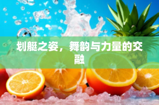 划艇之姿，舞韵与力量的交融