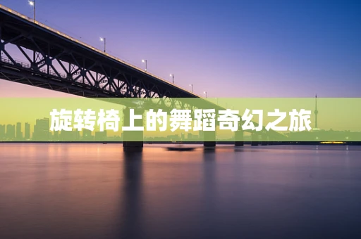 旋转椅上的舞蹈奇幻之旅