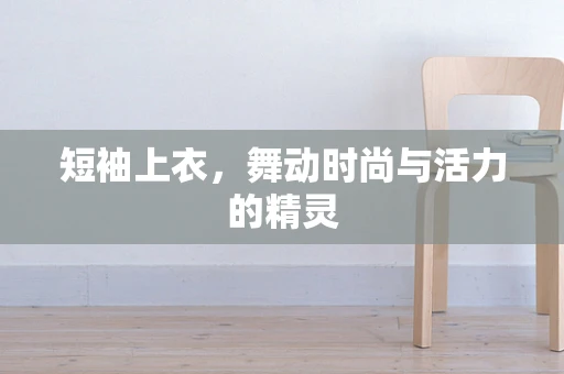 短袖上衣，舞动时尚与活力的精灵