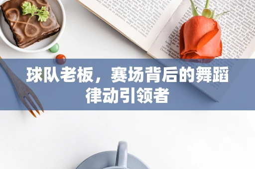 球队老板，赛场背后的舞蹈律动引领者