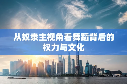 从奴隶主视角看舞蹈背后的权力与文化