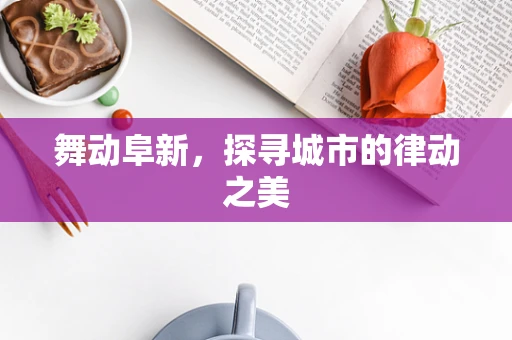 舞动阜新，探寻城市的律动之美