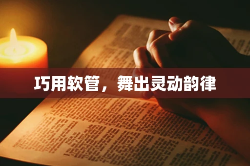 巧用软管，舞出灵动韵律
